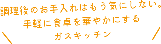 調理後のお手入れはもう気にしない。手軽に食卓を華やかにするガスキッチン