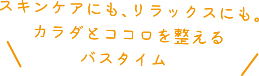 スキンケアにも、リラックスにも。カラダとココロを整えるバスタイム