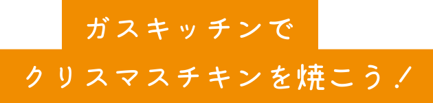 ガスキッチンでクリスマスチキンを焼こう！