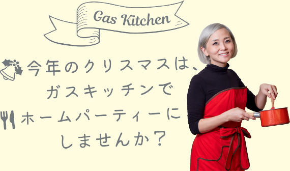 Gas Kitchen 今年のクリスマスは、ガスキッチンでホームパーティーにしませんか？